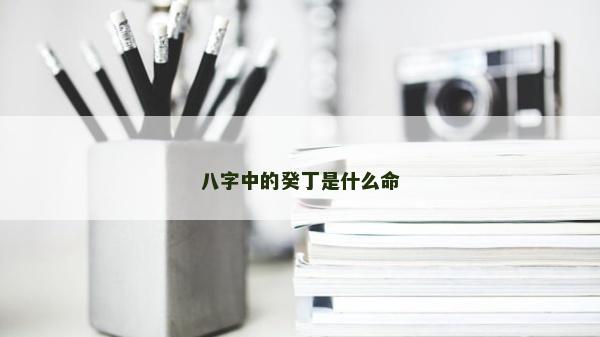 八字中的癸丁是什么命