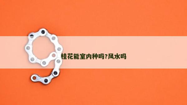 桂花能室內(nèi)種嗎?風(fēng)水嗎 桂花能室內(nèi)種嗎?風(fēng)水嗎