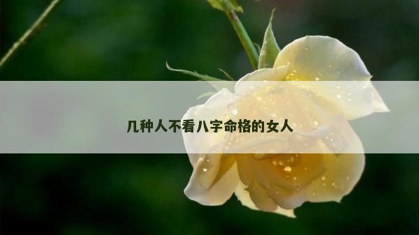 幾種人不看八字命格的女人
