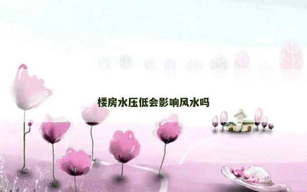 樓房水壓低會影響風水嗎