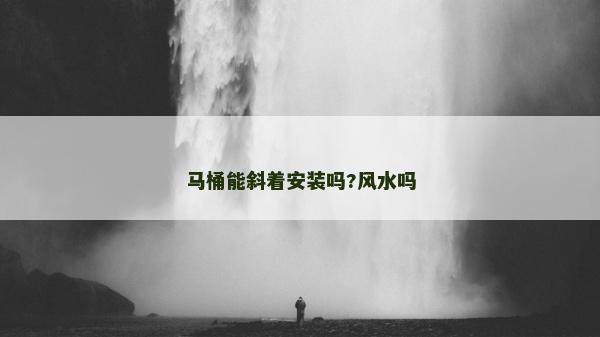 馬桶能斜著安裝嗎?風(fēng)水嗎
