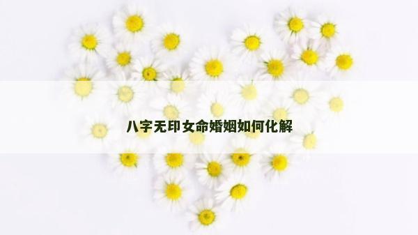 八字無印女命婚姻如何化解