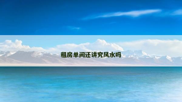 租房單間還講究風水嗎 租房單間還講究風水嗎