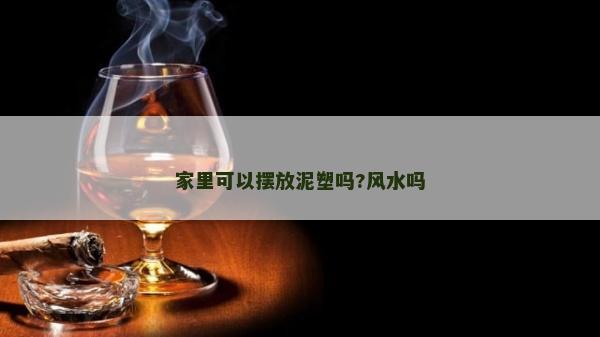 家里可以擺放泥塑嗎?風水嗎