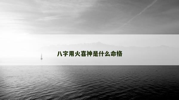 八字用火喜神是什么命格 八字用火喜神是什么命格