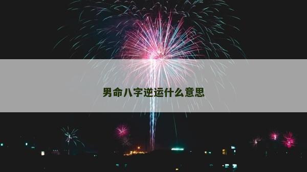 男命八字逆運(yùn)什么意思