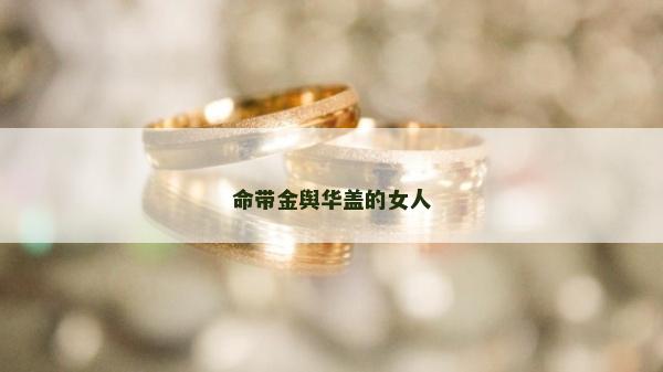 命帶金輿華蓋的女人 命帶金輿華蓋的女人