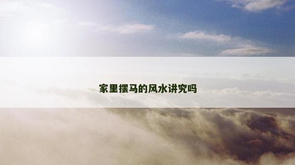 家里擺馬的風水講究嗎