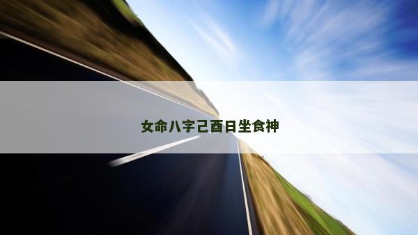 女命八字己酉日坐食神