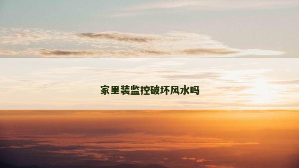 家里裝監(jiān)控破壞風(fēng)水嗎