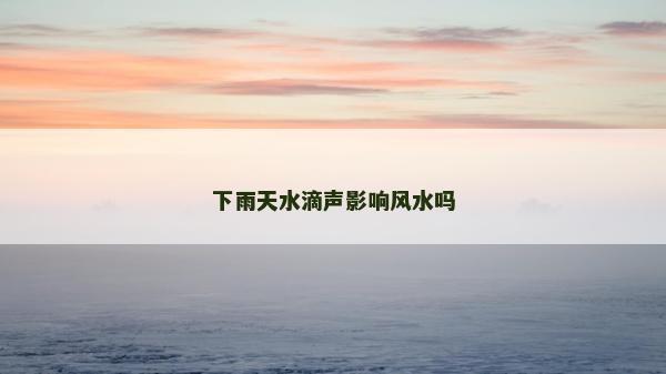 下雨天水滴聲影響風水嗎