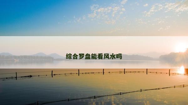綜合羅盤能看風水嗎