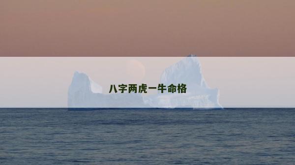 八字兩虎一牛命格 八字兩虎一牛命格