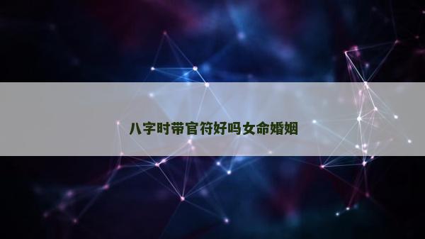 八字時帶官符好嗎女命婚姻