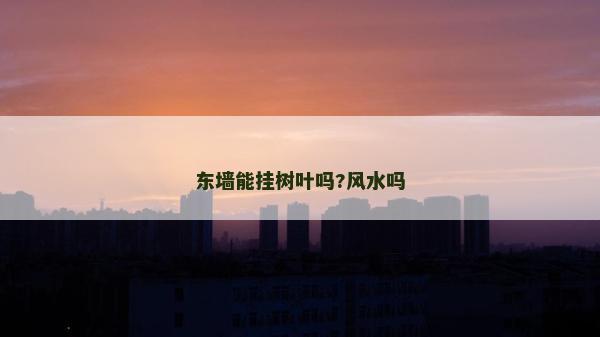 東墻能掛樹葉嗎?風(fēng)水嗎