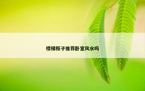 樓梯柜子推薦臥室風水嗎