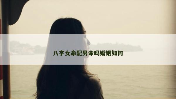 八字女命配男命嗎婚姻如何