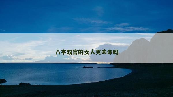 八字雙官的女人克夫命嗎
