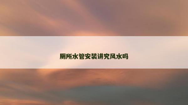 廁所水管安裝講究風水嗎 廁所水管安裝講究風水嗎