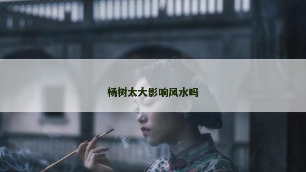 楊樹太大影響風水嗎