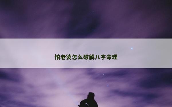 怕老婆怎么破解八字命理