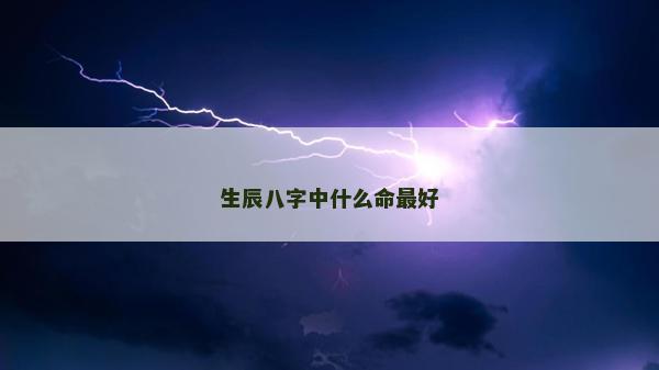 生辰八字中什么命最好