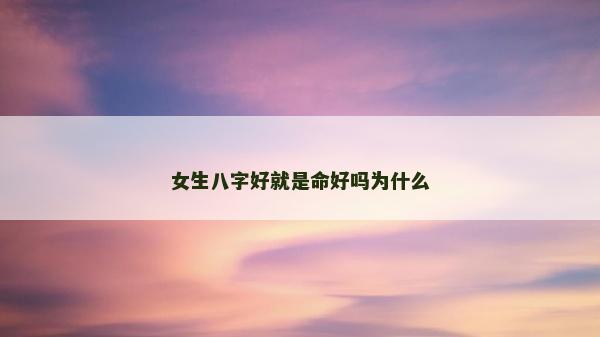 女生八字好就是命好嗎為什么