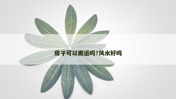 房子可以搬運嗎?風水好嗎