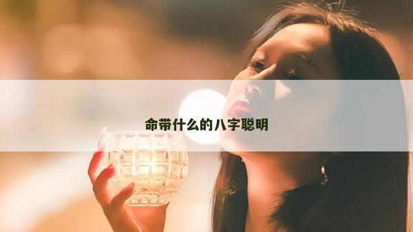 命帶什么的八字聰明