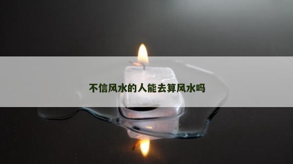 不信風水的人能去算風水嗎