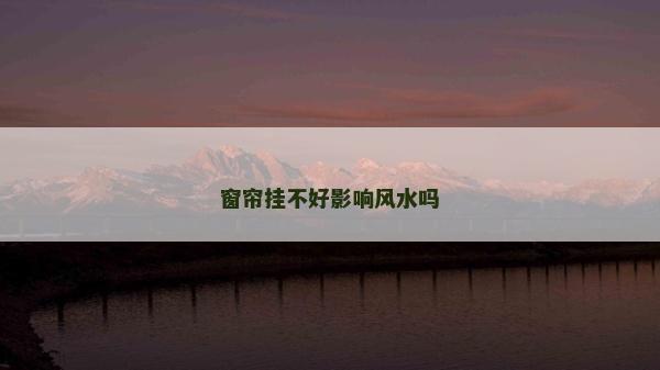 窗簾掛不好影響風水嗎