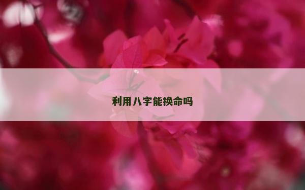 利用八字能換命嗎
