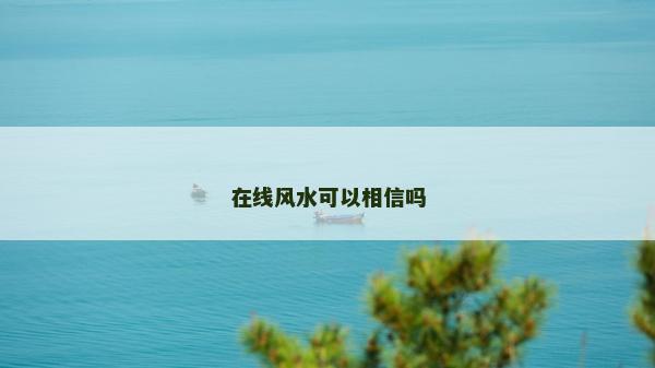 在線風水可以相信嗎 在線風水可以相信嗎
