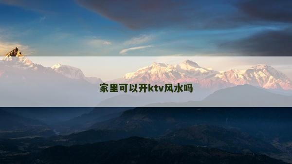 家里可以開(kāi)ktv風(fēng)水嗎 家里可以開(kāi)ktv風(fēng)水嗎