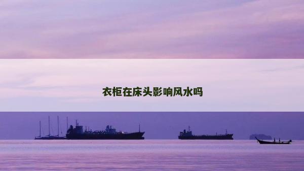衣柜在床頭影響風(fēng)水嗎