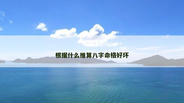 根據(jù)什么推算八字命格好壞