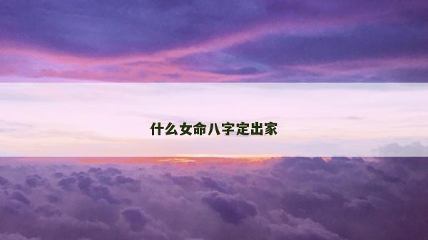 什么女命八字定出家
