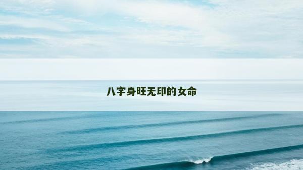 八字身旺無印的女命 八字身旺無印的女命