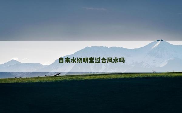 自來水繞明堂過合風水嗎