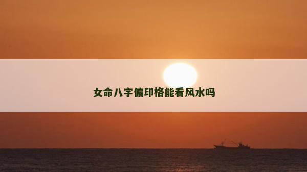 女命八字偏印格能看風水嗎