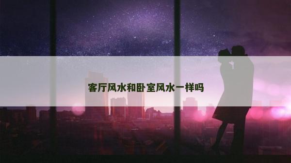 客廳風(fēng)水和臥室風(fēng)水一樣嗎