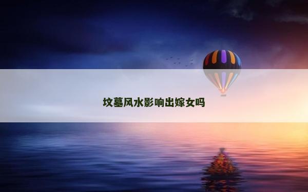 墳?zāi)癸L(fēng)水影響出嫁女嗎