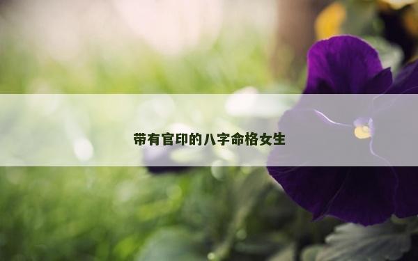 帶有官印的八字命格女生
