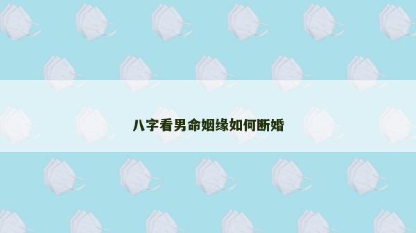 八字看男命姻緣如何斷婚