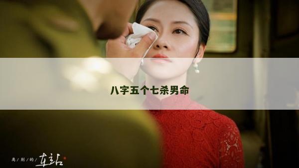 八字五個七殺男命 八字五個七殺男命