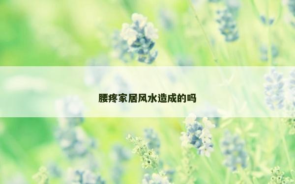 腰疼家居風水造成的嗎