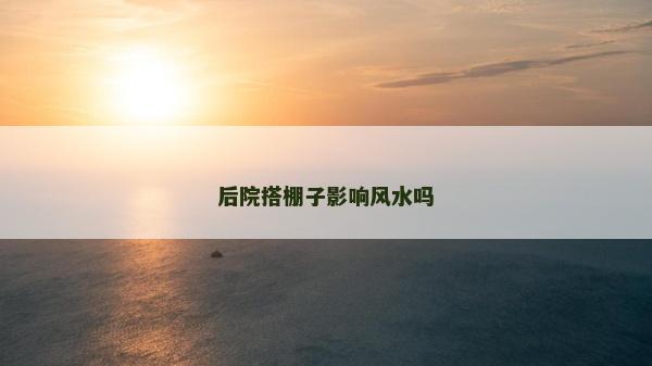 后院搭棚子影響風水嗎