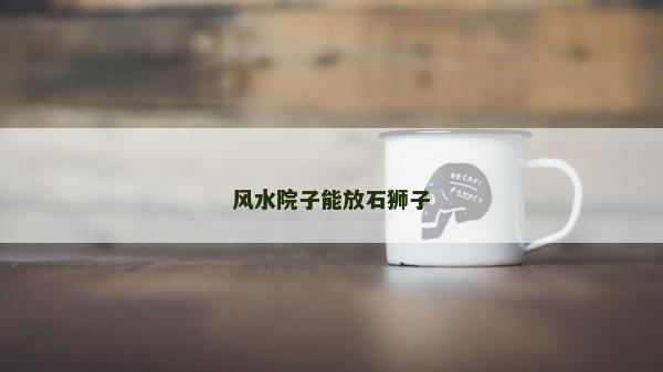 風水院子能放石獅子