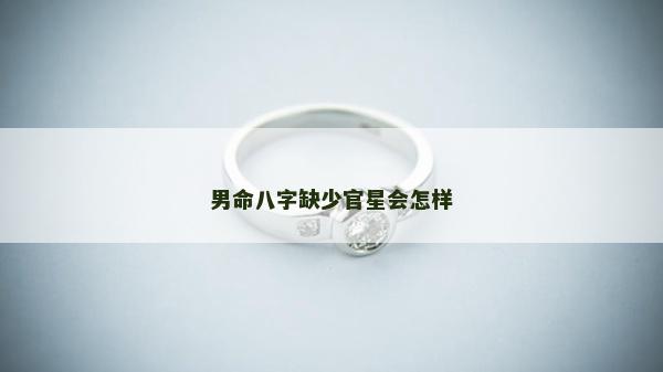 男命八字缺少官星會怎樣