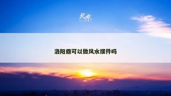 洛陽鼎可以做風水擺件嗎
